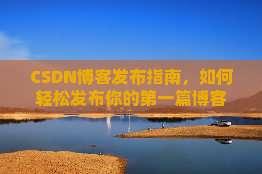 CSDN博客发布指南，如何轻松发布你的第一篇博客